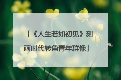 《人生若如初见》刻画时代转角青年群像
