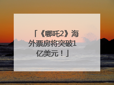 《哪吒2》海外票房将突破1亿美元！