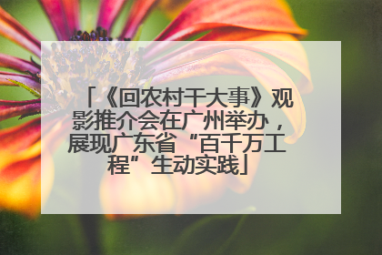 《回农村干大事》观影推介会在广州举办，展现广东省“百千万工程”生动实践