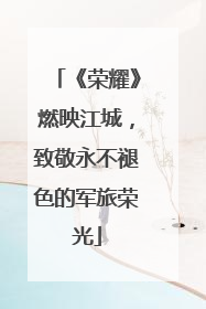 《荣耀》燃映江城，致敬永不褪色的军旅荣光