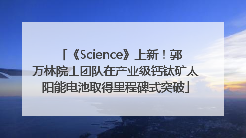 《Science》上新！郭万林院士团队在产业级钙钛矿太阳能电池取得里程碑式突破