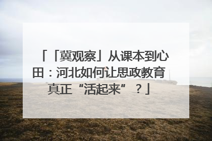 「冀观察」从课本到心田：河北如何让思政教育真正“活起来”？