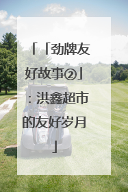 「劲牌友好故事②」：洪鑫超市的友好岁月