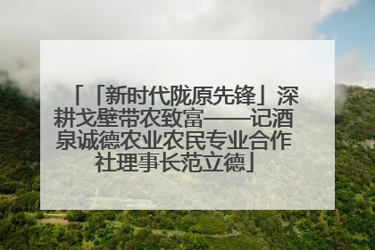 「新时代陇原先锋」深耕戈壁带农致富——记酒泉诚德农业农民专业合作社理事长范立德