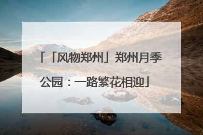 「风物郑州」郑州月季公园：一路繁花相迎