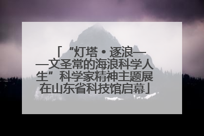 “灯塔 • 逐浪——文圣常的海浪科学人生”科学家精神主题展在山东省科技馆启幕