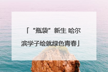 “瓶袋”新生 哈尔滨学子绘就绿色青春