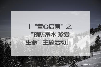 “童心启萌”之“预防溺水 珍爱生命”主题活动