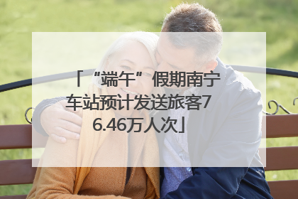 “端午”假期南宁车站预计发送旅客76.46万人次