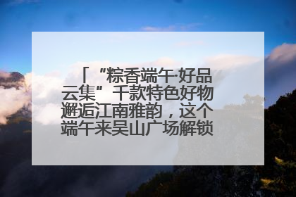 “粽香端午·好品云集”千款特色好物邂逅江南雅韵，这个端午来吴山广场解锁“浙里烟火气”