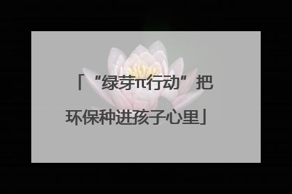 “绿芽π行动”把环保种进孩子心里