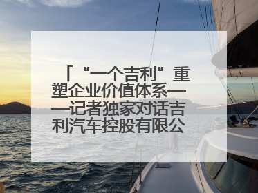 “一个吉利”重塑企业价值体系——记者独家对话吉利汽车控股有限公司行政总裁及执行董事桂生悦
