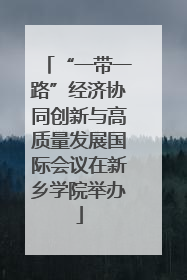 “一带一路”经济协同创新与高质量发展国际会议在新乡学院举办