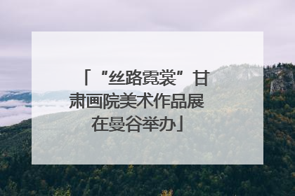 “丝路霓裳”甘肃画院美术作品展在曼谷举办