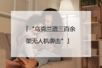 “乌克兰遭三百余架无人机袭击”