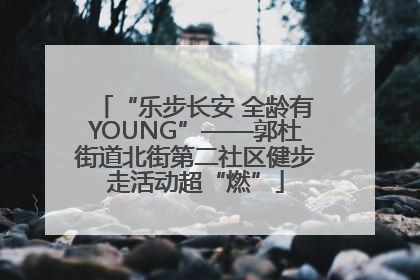 “乐步长安 全龄有YOUNG”——郭杜街道北街第二社区健步走活动超“燃”