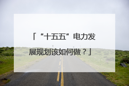 “十五五”电力发展规划该如何做？