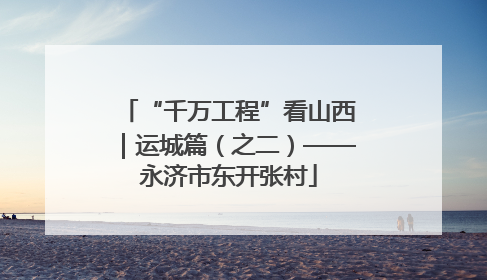 “千万工程”看山西｜运城篇（之二）——永济市东开张村