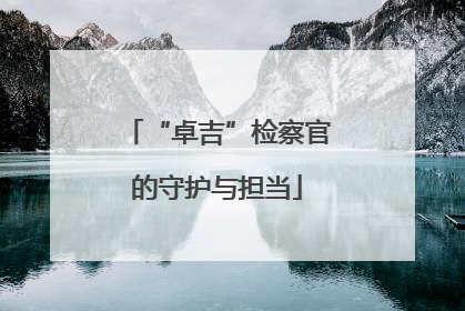 “卓吉”检察官的守护与担当