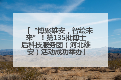 “博聚雄安，智绘未来”！第135批博士后科技服务团（河北雄安）活动成功举办