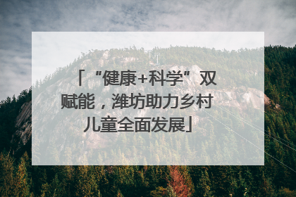 “健康+科学”双赋能，潍坊助力乡村儿童全面发展