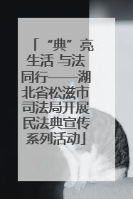 “典”亮生活 与法同行——湖北省松滋市司法局开展民法典宣传系列活动
