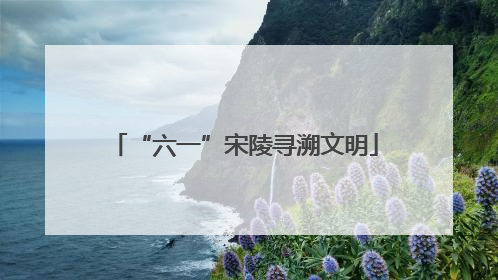 “六一”宋陵寻溯文明
