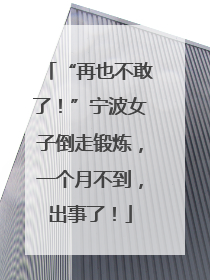 “再也不敢了！”宁波女子倒走锻炼，一个月不到，出事了！