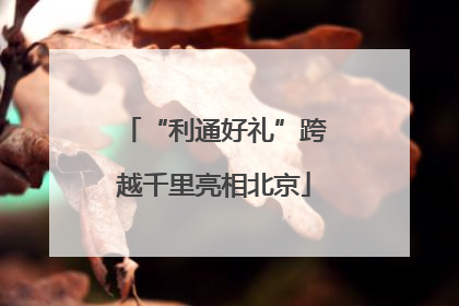 “利通好礼”跨越千里亮相北京