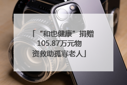“和也健康”捐赠105.87万元物资救助孤寡老人