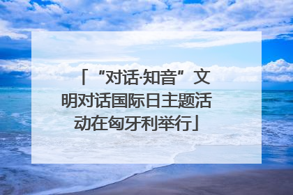 “对话·知音”文明对话国际日主题活动在匈牙利举行