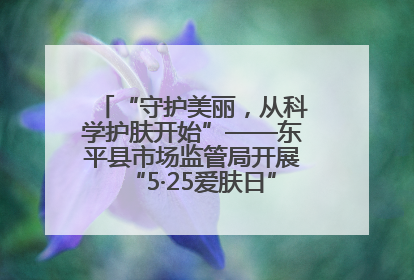 “守护美丽，从科学护肤开始”——东平县市场监管局开展“5·25爱肤日”科普宣传活动