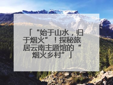 “始于山水，归于烟火”！探秘旅居云南主题馆的“烟火乡村”