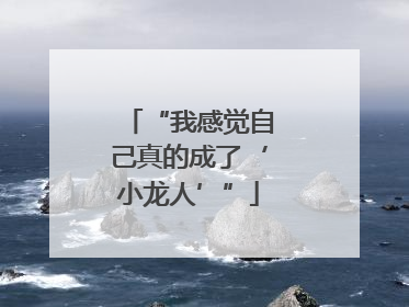 “我感觉自己真的成了‘小龙人’”