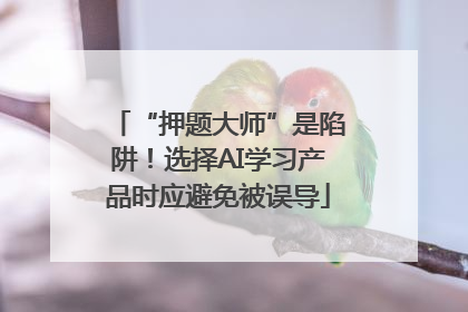 “押题大师”是陷阱！选择AI学习产品时应避免被误导