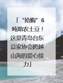 “抢购”6吨助农土豆！这是青岛台东益家协会跨越山海的爱心接力