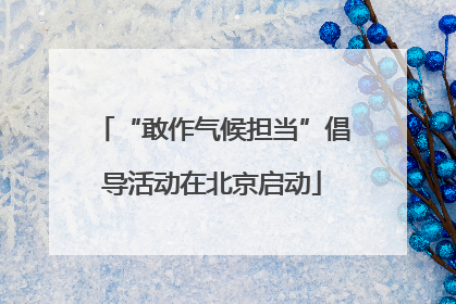 “敢作气候担当”倡导活动在北京启动