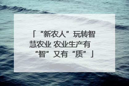 “新农人”玩转智慧农业 农业生产有“智”又有“质”