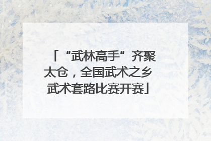 “武林高手”齐聚太仓，全国武术之乡武术套路比赛开赛