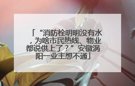 “消防栓明明没有水，为啥市民热线、物业都说供上了？”安徽涡阳一业主想不通