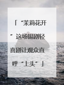 “茉莉花开”这场锡剧轻喜剧让观众直呼“上头”