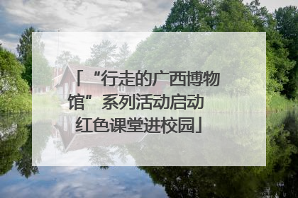 “行走的广西博物馆”系列活动启动 红色课堂进校园
