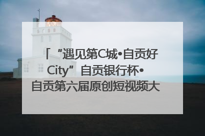 “遇见第C城•自贡好City”自贡银行杯•自贡第六届原创短视频大赛获奖名单出炉｜美好生活有“盐”味