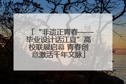 “非遗正青春——毕业设计话江夏”高校联展启幕 青春创意激活千年文脉