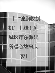“锦旗收割机”上线！滨城区市东派出所暖心故事来袭