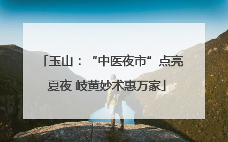 玉山：“中医夜市”点亮夏夜 岐黄妙术惠万家