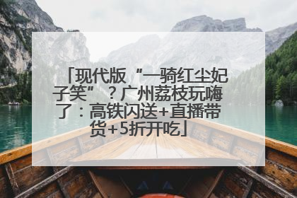 现代版“一骑红尘妃子笑”？广州荔枝玩嗨了：高铁闪送+直播带货+5折开吃