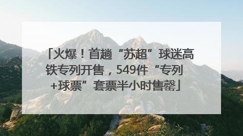火爆！首趟“苏超”球迷高铁专列开售，549件“专列+球票”套票半小时售罄