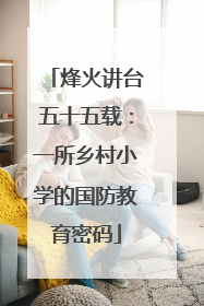 烽火讲台五十五载：一所乡村小学的国防教育密码