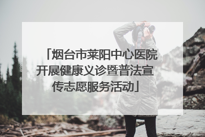烟台市莱阳中心医院开展健康义诊暨普法宣传志愿服务活动